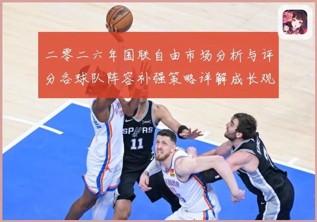 二零二六年国联自由市场分析与评分各球队阵容补强策略详解成长观察：最新赛事动态与深度分析