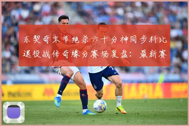 东契奇末节绝杀六十分神同步科比退役战传奇缘分赛场复盘：最新赛事动态与深度分析