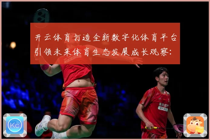开云体育打造全新数字化体育平台引领未来体育生态发展成长观察：最新赛事动态与深度分析