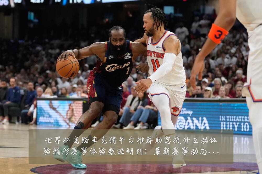 世界杯高赔率竞猜平台推荐助您提升互动体验精彩赛事体验数据研判:最新赛事动态与深度分析