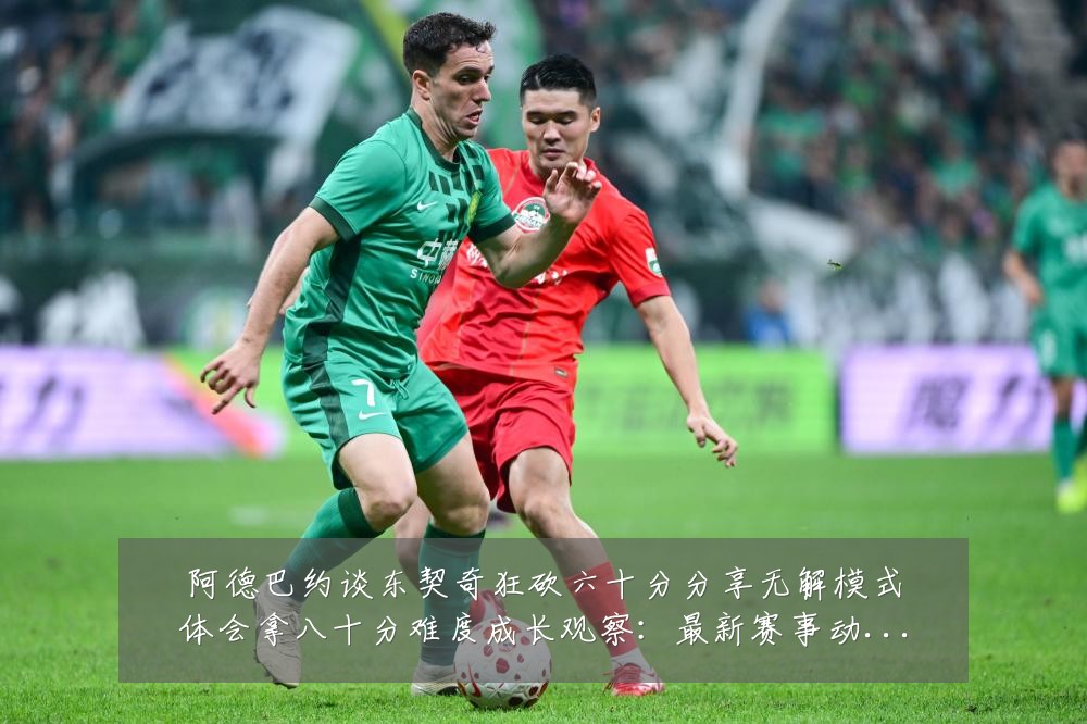 阿德巴约谈东契奇狂砍六十分分享无解模式体会拿八十分难度成长观察:最新赛事动态与深度分析